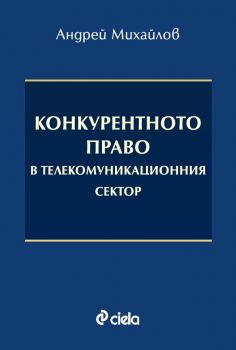 Конкурентното право в телекомуникационния сектор - Андрей Михайлов - Сиела - 9789542850540 - Онлайн книжарница Ciela | ciela.com