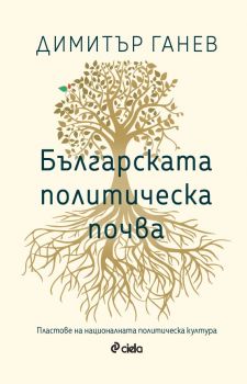 Българската политическа почва - Пластове на националната политическа култура - Димитър Ганев - Сиела - 9789542847588 - Онлайн книжарница Ciela | Ciela.com 