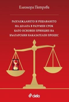 Разглеждането и решаването на делата в разумен срок като основен принцип на българския наказателен процес - Елеонора Петрова - 9789542851868 - Сиела - Онлайн книжарница Ciela | ciela.com