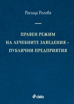 Правен режим на лечебните заведения - публични предприятия - Росица Рогова - 9789542850434 - Сиела - Онлайн книжарница Ciela | ciela.com