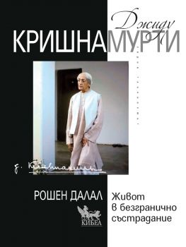 Джиду Кришнамурти - Живот в безгранично състрадание - Рошен Далал - Кибеа - 9789544749958 - Онлайн книжарница Ciela | ciela.com