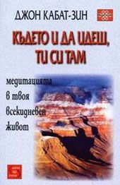 Където и да идеш, ти си там - Джон Кабат-Зин - Изток - Запад - 9789543210213 - Онлайн книжарница Сиела | Ciela.com