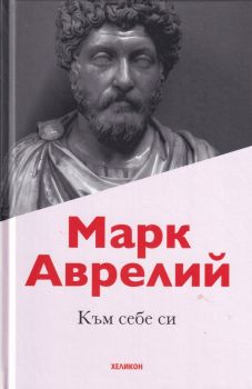 Към себе си - Марк Аврелий Хеликон - твърди корици - Онлайн книжарница Сиела | Ciela.com