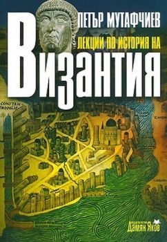 Лекции по история на Византия - Петър Мутафчиев - Дамян Яков - 9789545275494 - Онлайн книжарница Ciela | Ciela.com