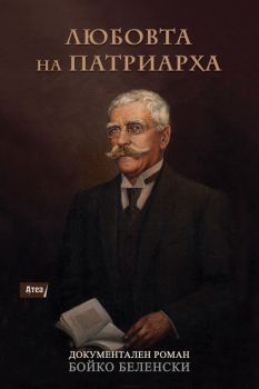 Любовта на Патриарха - Документален роман за Иван Вазов - Бойко Беленски - Атеа - 9786197624076 - Онлайн книжарница Ciela | Ciela.com