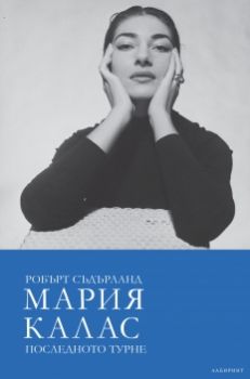 Мария Калас - Последното турне - Робърт Съдърланд - Лабиринт - онлайн книжарница Сиела | Ciela.com