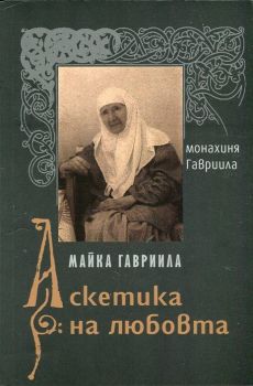 Майка Гавриила - Аскетика на любовта - монахиня Гавриила - 9789542972440 - Омофор - Онлайн книжарница Ciela | ciela.com