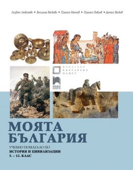 Моята България - Учебно помагало по история и цивилизации за 5. - 12. клас - Онлайн книжарница Сиела | Ciela.com