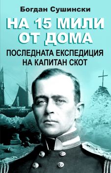 На 15 мили от дома - Последната експедиция на капитан Скот - Богдан Сушински - Паритет - 9786191532605 - Онлайн книжарница Ciela | Ciela.com