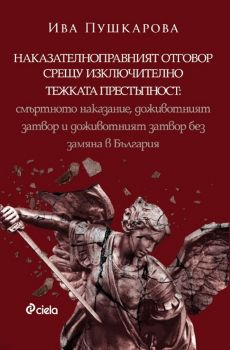 Наказателноправният отговор срещу изключително тежката престъпност - Смъртното наказание, доживотният затвор и доживотният затвор без замяна в България - Онлайн книжарница Сиела | Ciela.com