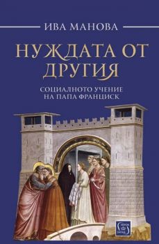 Нуждата от другия - Социалното учение на папа Франциск - Ива Манова - Изток-Запад - 9786190108412 - Онлайн книжарница Ciela | Ciela.com