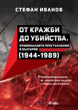 От кражби до убийства - Криминалните престъпления в България (1944-1989 г.) - Стефан Иванов - Сиела - 9789542846031 - Онлайн книжарница Ciela | ciela.com