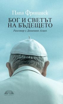 Папа Франциск - Бог и светът на бъдещето - Онлайн книжарница Сиела | Ciela.com
