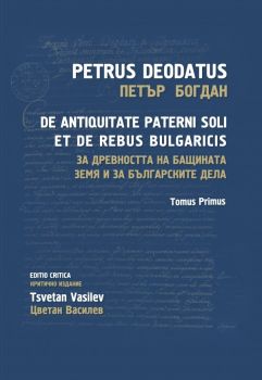 Петър Богдан - За древността на бащината земя и за българските дела - Petrus Deodatus - De Antiquitate Paterni Soli et de Rebus Bulgaricis - Tomus Primus