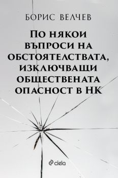 По някои въпроси на обстоятелствата, изключващи обществената опасност в НК - Борис Велчев - Сиела - 9789542836667 - Онлайн книжарница Ciela | Ciela.com 