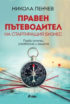 Правен пътеводител на стартиращия бизнес - Първи стъпки, управление и защита - Никола Пенчев - Сиела - 9789542835585 - Онлайн книжарница Ciela | Ciela.com