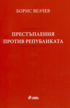 Престъпления против републиката - Борис Велчев - Сиела - онлайн книжарница Сиела | Ciela.com
