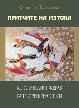 Притчите на Изтока - книга 3 - Когато белият жерав разтвори крилете си - Стефания Димитрова - Алфа - Омега - онлайн книжарница Сиела - Ciela.com