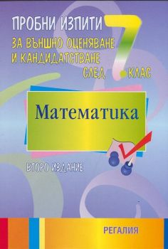 Пробни изпити за външно оценяване и кандидатстване след 7 клас: Математика/ Второ издание