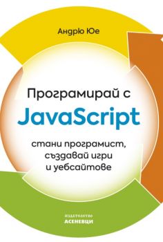 Програмирай с JavaScript - Андрю Юе - Асеневци - 9786192660147 - Онлайн книжарница Ciela | ciela.com