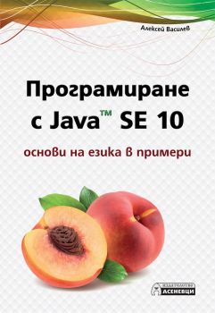 Програмиране с Java SE 10 - основи на езика в примери - D.K. Academy - Асеневци - 9786197356533 - Онлайн книжарница Сиела | Ciela.com