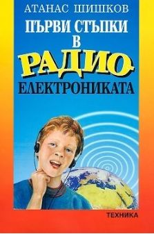 Първи стъпки в радиоелектрониката - Атанас Шишков - Техника - онлайн книжарница Сиела - Ciela.com