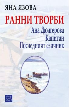 Ранни творби. Ана Дюлгерова. Капитан. Последният езичник - Яна Язова - Изток - Запад - 9786190104940 - онлайн книжарница Сиела - Ciela.com