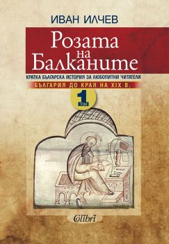 Розата на Балканите - Том 1 - България до края на XIX век - Иван Илчев - Колибри - 9786190204244 - Онлайн книжарница Сиела | Ciela.com