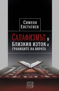 Салафизмът в Близкия изток и границите на вярата - Симеон Евстатиев - Изток - Запад - онлайн книжарница Сиела | Ciela.com 