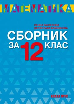 Сборник по математика за 12. клас - 2021 - Десислава Войникова, Пенка Рангелова - Коала Прес - 9786197536805 - Онлайн книжарница Ciela | Ciela.com