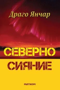 Северно Сияние - Драго Янчар - Матком - 9786197423426 - Онлайн книжарница Ciela | ciela.com
