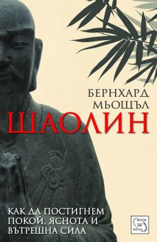 Шаолин - Как да постигнем покой, яснота и вътрешна сила - Изток - Запад - Бернхард Мьощъл - онлайн книжарница Сиела | Ciela.com