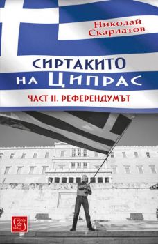 Сиртакито на Ципрас - Част 2 Референдумът - Николай Скарлатов - Изток - Запад - 9786190101666 - Онлайн книжарница Сиела | Ciela.com