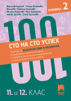 Сто на сто успех! Тестове по български език и литература за държавния зрелостен изпит с подробни разяснения на отговорите и полезни практически съвети. 11. и 12. клас. Книжка 2 - 978954014533 - Просвета - Онлайн книжарница Ciela | ciela.com