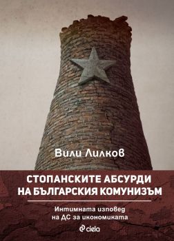 Стопанските абсурди на българския комунизъм - Вили Лилков - Сиела - 9789542838906 - Онлайн книжарница Ciela | Ciela.com