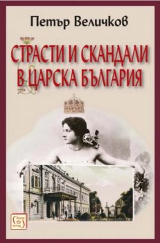 Страсти и скандали в царска България - Ново издание - Петър Величков - Изток-Запад - 9786190109242 - Онлайн книжарница Сиела | Ciela.com