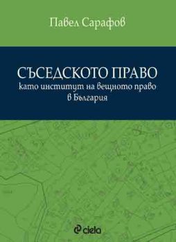 Съседското право като институт на вещното право в България - Павел Сарафов - Сиела - 9789542827429 - Онлайн книжарница Сиела | Ciela.com