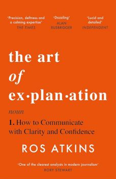 The Art of Explanation - How to Communicate with Clarity and Confidence - Ros Atkins - 9781472298416 - Онлайн книжарница Ciela | ciela.com
