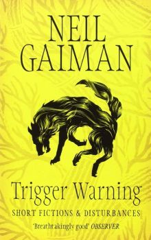 TRIGGER WARNING: Short Fictions and Disturbances. (Neil Gaiman)