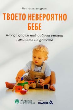 Твоето невероятно бебе - Ива Александрова - Педагог 6 Академия за родители - 9789543242955 - Онлайн книжарница Ciela | Ciela.com