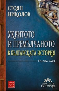 Укритото и премълчаното в българската история - Част I - твърди корици - Онлайн книжарница Сиела | Ciela.com