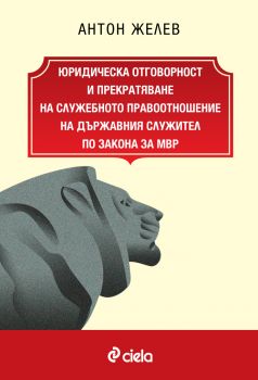 Юридическа отговорност и прекратяване на служебното правоотношение на държавния служител по Закона за МВР - Антон Желев - Сиела - 9789542847465 - Онлайн книжарница Ciela | ciela.com
