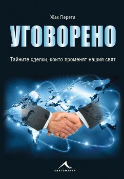 Уговорено - Тайните сделки, които променят нашия свят - Жак Перети - Книгомания - онлайн книжарница Сиела | Ciela.com 