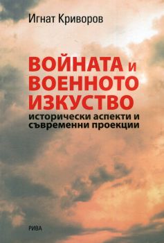 Войната и военното изкуство - Исторически аспекти и съвременни проекции - Игнат Криворов - Рива - 9789543206506 - Онлайн книжарница Сиела | Ciela.com