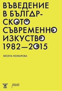 Въведение в българското съвременно изкуство 1982 - 2015 - Весела Ножарова - Жанет-45 - онлайн книжарница Сиела | Ciela.com