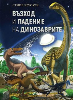 Възход и падение на динозаврите - Нова история на един изгубен свят - Стийв Брусати - Онлайн книжарница Сиела | Ciela.com