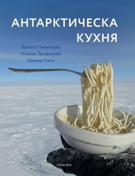 Антарктическа кухня - Христо Пимпирев, Хавиер Качо, Иглика Трифонова - Егмонт - 9789542724988 - Онлайн книжарница Сиела | Ciela.com