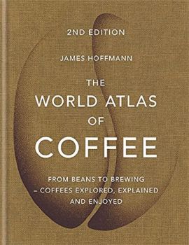 World Atlas Of Coffee - James Hoffmann - Octopus Publishing Group - 9781784724290 - Онлайн книжарница Ciela | ciela.com