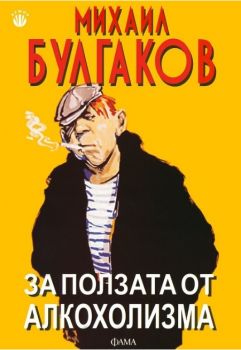 За ползата от алкохолизма - Михаил Булгаков - Фама - онлайн книжарница Сиела - Ciela.com