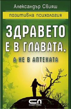 Здравето е в главата, а не в аптеката - Александър Свияш - Софт Прес - 9789546855985 - онлайн книжарница Сиела - Ciela.com